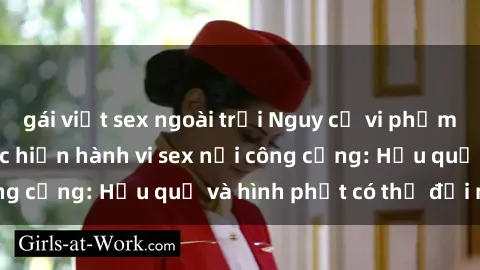 gái việt sex ngoài trời Nguy cơ vi phạm pháp luật khi thực hiện hành vi sex nơi công cộng: Hậu quả và hình phạt có thể đối mặt