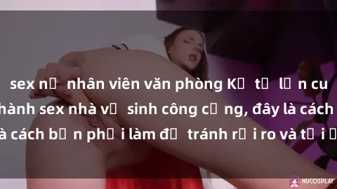 sex nữ nhân viên văn phòng Kể từ lần cuối cùng bạn thực hành sex nhà vệ sinh công cộng, đây là cách bạn phải làm để tránh rủi ro và tối ưu trải nghiệm.
