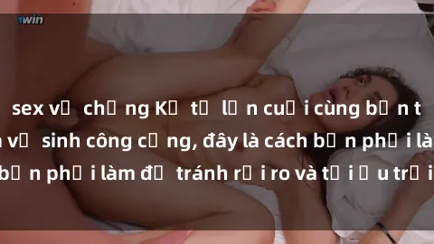 sex vợ chồng Kể từ lần cuối cùng bạn thực hành sex nhà vệ sinh công cộng, đây là cách bạn phải làm để tránh rủi ro và tối ưu trải nghiệm.