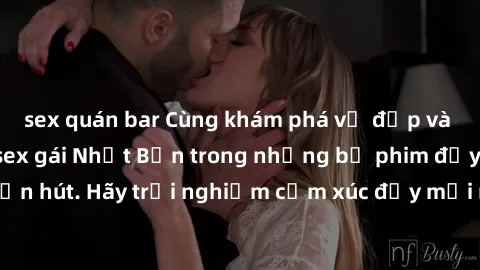 sex quán bar Cùng khám phá vẻ đẹp và sức gợi cảm của sex gái Nhật Bản trong những bộ phim đầy nghệ thuật và cuốn hút. Hãy trải nghiệm cảm xúc đầy mới mẻ và sống động từ những cảnh quay tinh tế và quyế