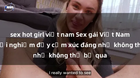 sex hot girl việt nam Sex gái Việt Nam có con: Trải nghiệm đầy cảm xúc đáng nhớ không thể bỏ qua