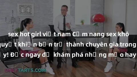 sex hot girl việt nam Cẩm nang sex không che: Những bí quyết khiến bạn trở thành chuyên gia trong chuyện ấy! Đọc ngay để khám phá những mẹo hay và bí quyết tình dục không che.