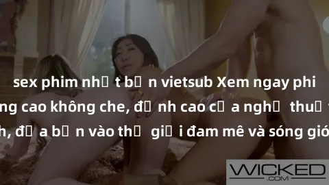 sex phim nhật bản vietsub Xem ngay phim sex HD chất lượng cao không che, đỉnh cao của nghệ thuật làm tình, đưa bạn vào thế giới đam mê và sóng gió của tình yêu không giới hạn.