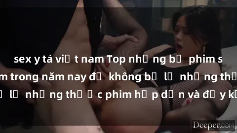sex y tá việt nam Top những bộ phim sex hay nhất nên xem trong năm nay để không bỏ lỡ những thước phim hấp dẫn và đầy kịch tính.