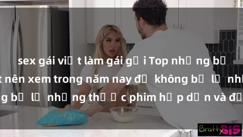 sex gái việt làm gái gọi Top những bộ phim sex hay nhất nên xem trong năm nay để không bỏ lỡ những thước phim hấp dẫn và đầy kịch tính.