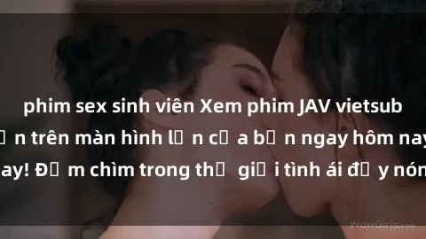 phim sex sinh viên Xem phim JAV vietsub mới nhất và hấp dẫn trên màn hình lớn của bạn ngay hôm nay! Đắm chìm trong thế giới tình ái đầy nóng bỏng và kích thích.