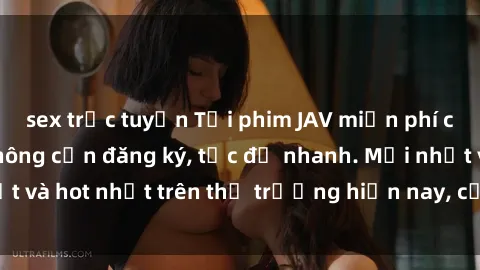 sex trực tuyến Tải phim JAV miễn phí chất lượng cao, không cần đăng ký, tốc độ nhanh. Mới nhất và hot nhất trên thị trường hiện nay, cập nhật hàng ngày.