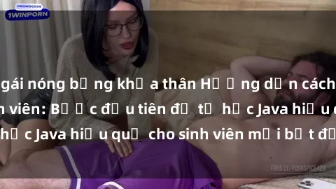 gái nóng bỏng khỏa thân Hướng dẫn cách học Java cho sinh viên: Bước đầu tiên để tự học Java hiệu quả cho sinh viên mới bắt đầu là gì?