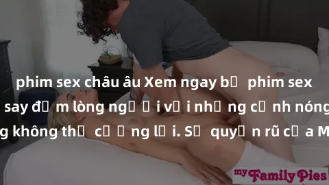 phim sex châu âu Xem ngay bộ phim sex milf hot nhất, làm say đắm lòng người với những cảnh nóng bỏng không thể cưỡng lại. Sự quyến rũ của MILF sẽ khiến bạn mãnh liệt!