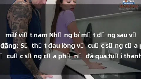 milf việt nam Những bí mật đằng sau vẻ ngoài gái già dâm đãng: Sự thật đau lòng về cuộc sống của phụ nữ đã qua tuổi thanh xuân