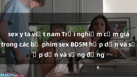 sex y tá việt nam Trải nghiệm cảm giác mới lạ trong các bộ phim sex BDSM hấp dẫn và sống động