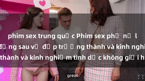 phim sex trung quốc Phim sex phụ nữ lớn tuổi: Sức hút đằng sau vẻ đẹp trưởng thành và kinh nghiệm tình dục không giới hạn