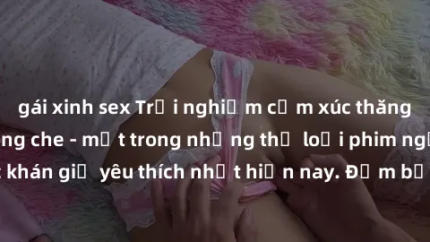 gái xinh sex Trải nghiệm cảm xúc thăng hoa với jav SM không che - một trong những thể loại phim người lớn được khán giả yêu thích nhất hiện nay. Đảm bảo đem lại sự hấp dẫn, kích thích tối đa cho người