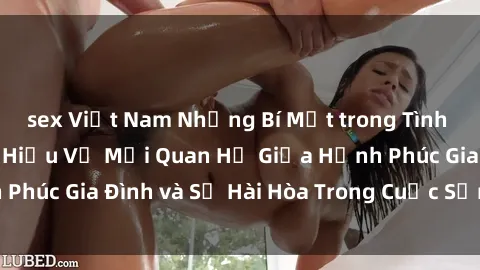 sex Việt Nam Những Bí Mật trong Tình Dục Gia Đình: Tìm Hiểu Về Mối Quan Hệ Giữa Hạnh Phúc Gia Đình và Sự Hài Hòa Trong Cuộc Sống Tình Dục