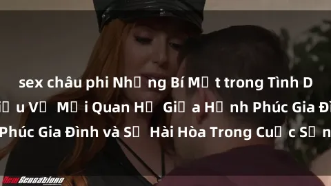 sex châu phi Những Bí Mật trong Tình Dục Gia Đình: Tìm Hiểu Về Mối Quan Hệ Giữa Hạnh Phúc Gia Đình và Sự Hài Hòa Trong Cuộc Sống Tình Dục
