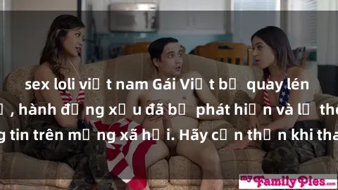 sex loli việt nam Gái Việt bị quay lén trong phòng thay đồ, hành động xấu đã bị phát hiện và lộ thông tin trên mạng xã hội. Hãy cẩn thận khi thay đồ ở nơi công cộng!