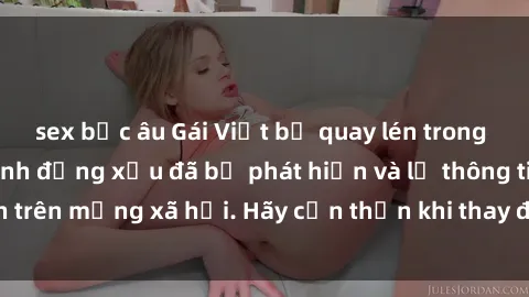 sex bắc âu Gái Việt bị quay lén trong phòng thay đồ, hành động xấu đã bị phát hiện và lộ thông tin trên mạng xã hội. Hãy cẩn thận khi thay đồ ở nơi công cộng!