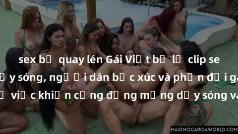 sex bị quay lén Gái Việt bị lộ clip sex khiến dư luận dậy sóng, người dân bức xúc và phản đối gay gắt. Sự việc khiến cộng đồng mạng dậy sóng và yêu cầu xử lý nghiêm ngặt.
