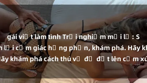 gái việt làm tình Trải nghiệm mới lạ: Sex trong xe hơi đem lại cảm giác hưng phấn, khám phá. Hãy khám phá cách thú vị để đốt lên cảm xúc trong cuộc tình!