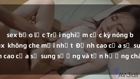 sex bạo lực Trải nghiệm cực kỳ nóng bỏng trong phim sex  không che mới nhất  Đỉnh cao của sự sung sướng và tận hưởng chân thật