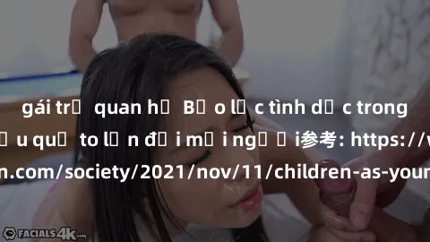 gái trẻ quan hệ Bạo lực tình dục trong nhóm: nguy cơ và hậu quả to lớn đối mọi người参考: https://www.theguardian.com/society/2021/nov/11/children-as-young-as-four-are-being-sexually-abused-by-groups-in