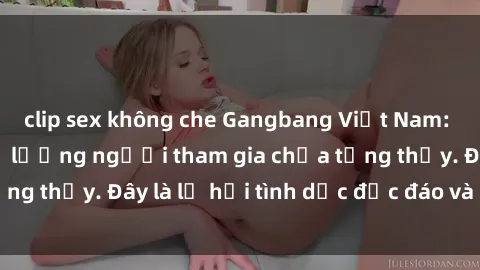 clip sex không che Gangbang Việt Nam: Kỷ lục mới với số lượng người tham gia chưa từng thấy. Đây là lễ hội tình dục độc đáo và gây sốc.
