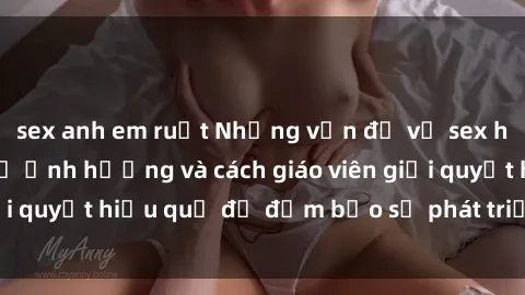 sex anh em ruột Những vấn đề về sex học sinh: Các yếu tố ảnh hưởng và cách giáo viên giải quyết hiệu quả để đảm bảo sự phát triển toàn diện.