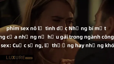 phim sex nô lệ tình dục Những bí mật đằng sau cuộc sống của những nữ hầu gái trong ngành công nghiệp sex: Cuộc sống, lẽ thường hay những khó khăn mà họ phải đối mặt.