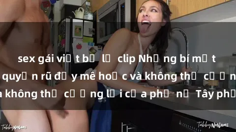 sex gái việt bị lộ clip Những bí mật về sex gái Tây: Sự quyến rũ đầy mê hoặc và không thể cưỡng lại của phụ nữ Tây phương