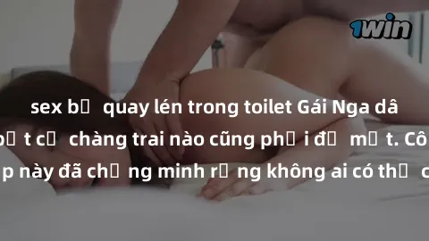 sex bị quay lén trong toilet Gái Nga dâm đãng khiến tim bất cứ chàng trai nào cũng phải đỏ mặt. Cô gái xinh đẹp này đã chứng minh rằng không ai có thể cưỡng lại khi cô làm tình đắm say.