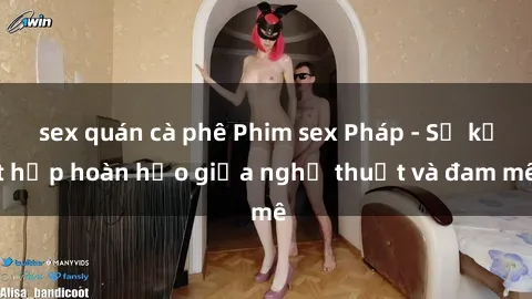 sex quán cà phê Phim sex Pháp - Sự kết hợp hoàn hảo giữa nghệ thuật và đam mê