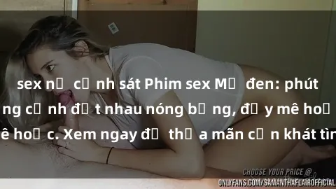 sex nữ cảnh sát Phim sex Mỹ đen: phút mãnh liệt với những cảnh địt nhau nóng bỏng, đầy mê hoặc. Xem ngay để thỏa mãn cơn khát tình dục của bạn!