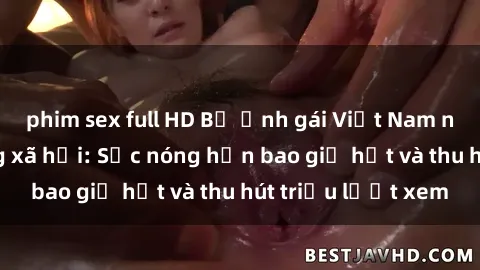 phim sex full HD Bộ ảnh gái Việt Nam nude gây sốt mạng xã hội: Sắc nóng hơn bao giờ hết và thu hút triệu lượt xem
