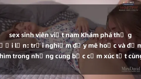 sex sinh viên việt nam Khám phá thế giới mới với sex người lớn: trải nghiệm đầy mê hoặc và đắm chìm trong những cung bậc cảm xúc tột cùng, hứng khởi và cuốn hút.