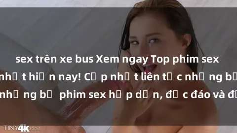 sex trên xe bus Xem ngay Top phim sex mới nhất đang hot nhất hiện nay! Cập nhật liên tục những bộ phim sex hấp dẫn, độc đáo và đầy kích thích.