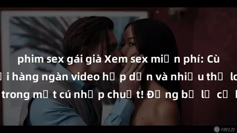 phim sex gái già Xem sex miễn phí: Cùng trải nghiệm với hàng ngàn video hấp dẫn và nhiều thể loại đa dạng chỉ trong một cú nhấp chuột! Đừng bỏ lỡ cơ hội thưởng thức tuyệt vời này ngay hôm nay!