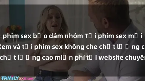 phim sex bạo dâm nhóm Tải phim sex mới nhất hot nhất - Xem và tải phim sex không che chất lượng cao miễn phí tại website chuyên nghiệp.