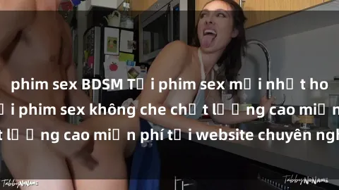 phim sex BDSM Tải phim sex mới nhất hot nhất - Xem và tải phim sex không che chất lượng cao miễn phí tại website chuyên nghiệp.