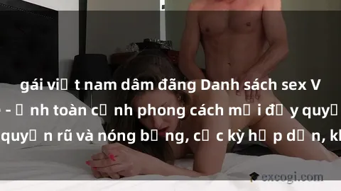 gái việt nam dâm đãng Danh sách sex Việt Nam không che - Ảnh toàn cảnh phong cách mới đầy quyến rũ và nóng bỏng, cực kỳ hấp dẫn, không thể bỏ qua!