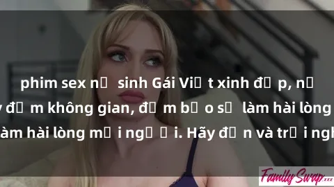 phim sex nữ sinh Gái Việt xinh đẹp, nồng nàn làm tình say đắm không gian, đảm bảo sẽ làm hài lòng mọi người. Hãy đến và trải nghiệm ngay!