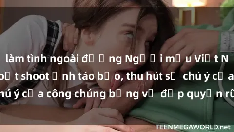 làm tình ngoài đường Người mẫu Việt Nam gây sốt với loạt shoot ảnh táo bạo, thu hút sự chú ý của công chúng bằng vẻ đẹp quyến rũ và gợi cảm.