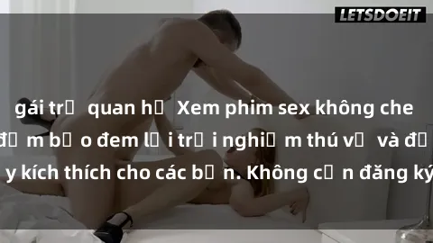 gái trẻ quan hệ Xem phim sex không che miễn phí tại đây, đảm bảo đem lại trải nghiệm thú vị và đầy kích thích cho các bạn. Không cần đăng ký, hoàn toàn miễn phí.