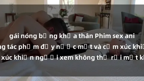 gái nóng bỏng khỏa thân Phim sex anime đỉnh cao: Những tác phẩm đầy nước mắt và cảm xúc khiến người xem không thể rời mắt khỏi màn hình
